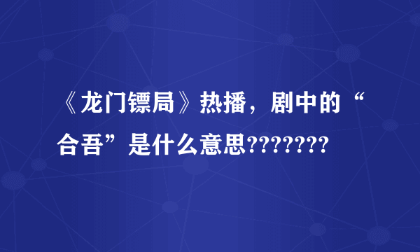 《龙门镖局》热播，剧中的“合吾”是什么意思???????