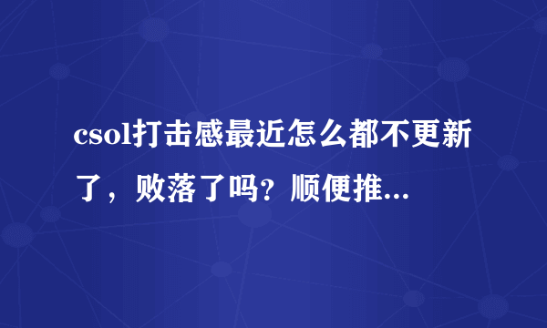 csol打击感最近怎么都不更新了，败落了吗？顺便推荐个更好的csol论坛