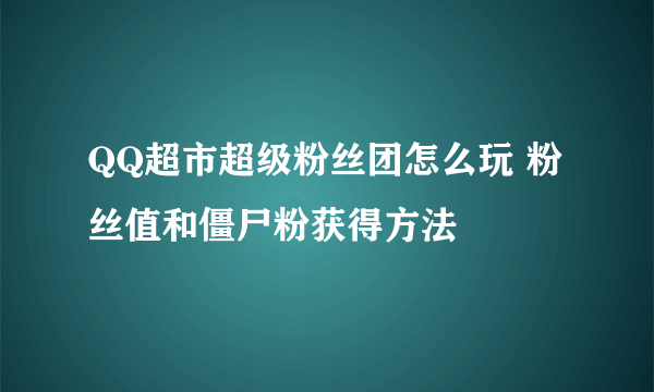 QQ超市超级粉丝团怎么玩 粉丝值和僵尸粉获得方法