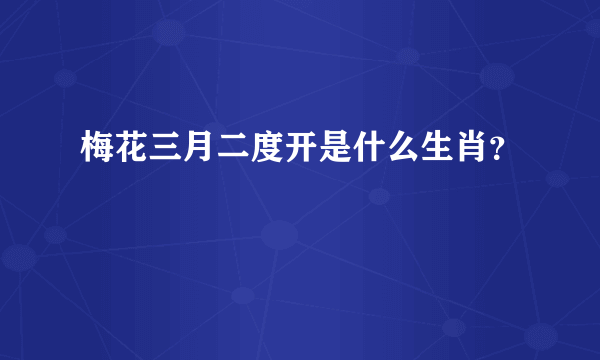 梅花三月二度开是什么生肖？