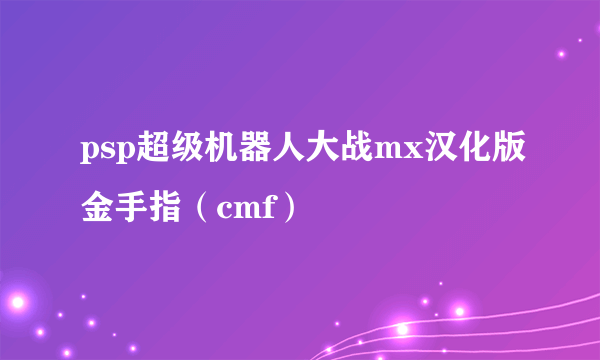 psp超级机器人大战mx汉化版金手指（cmf）