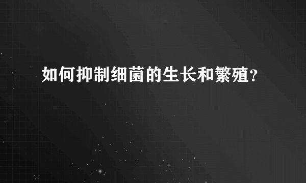 如何抑制细菌的生长和繁殖？