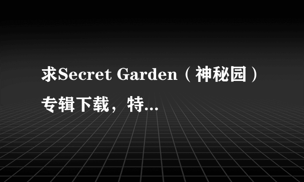 求Secret Garden（神秘园）专辑下载，特别喜欢Secret Garden乐队！！