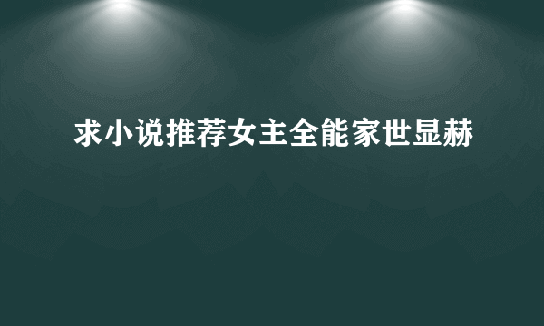 求小说推荐女主全能家世显赫