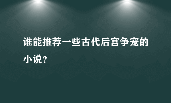 谁能推荐一些古代后宫争宠的小说？