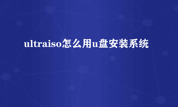 ultraiso怎么用u盘安装系统