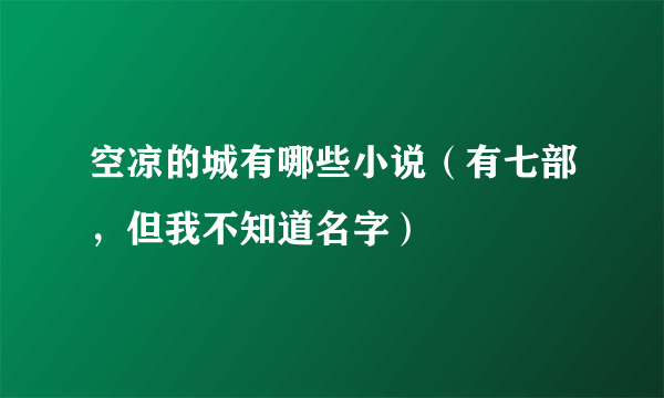 空凉的城有哪些小说（有七部，但我不知道名字）