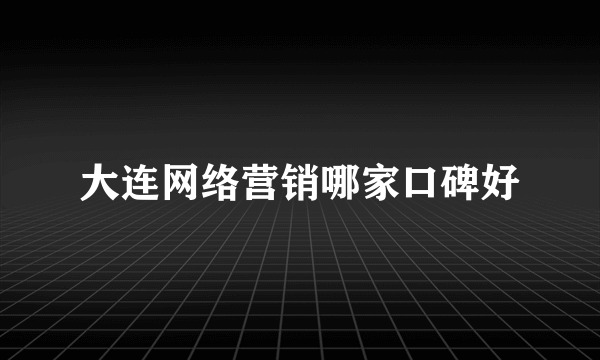 大连网络营销哪家口碑好