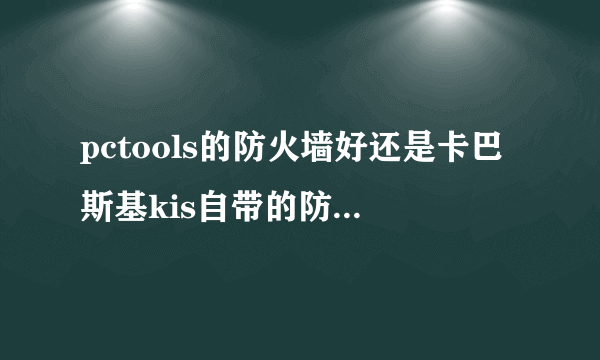 pctools的防火墙好还是卡巴斯基kis自带的防火墙好？