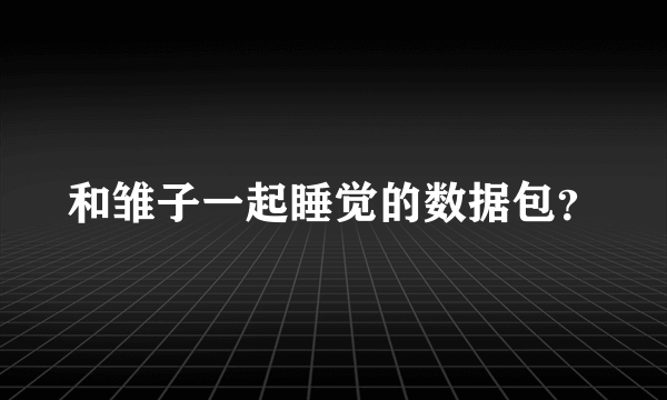 和雏子一起睡觉的数据包？