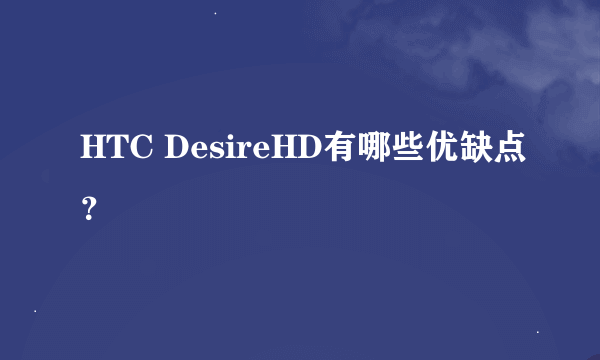 HTC DesireHD有哪些优缺点？