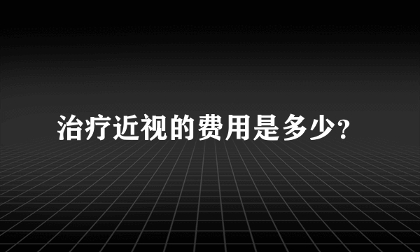 治疗近视的费用是多少？