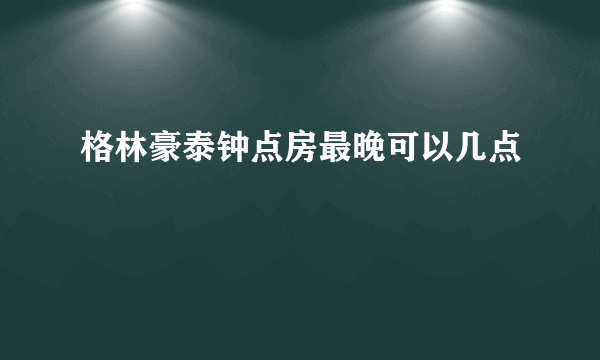 格林豪泰钟点房最晚可以几点