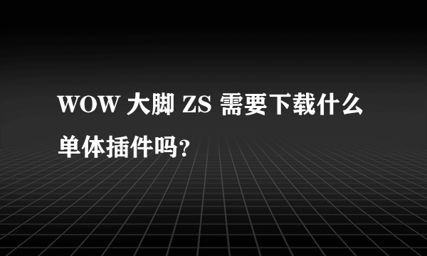 WOW 大脚 ZS 需要下载什么单体插件吗？