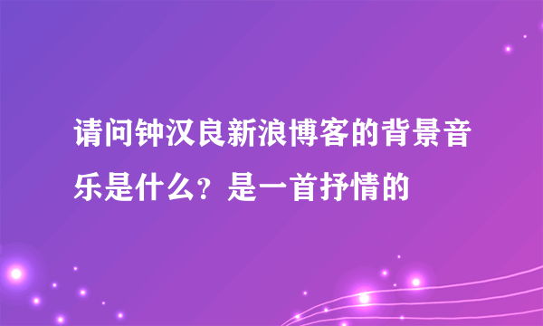 请问钟汉良新浪博客的背景音乐是什么？是一首抒情的