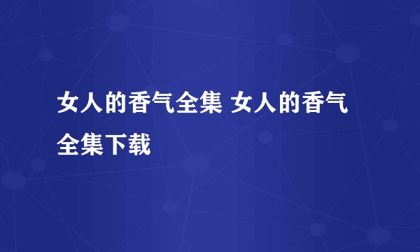 女人的香气全集 女人的香气全集下载