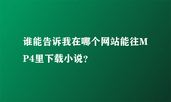 谁能告诉我在哪个网站能往MP4里下载小说？