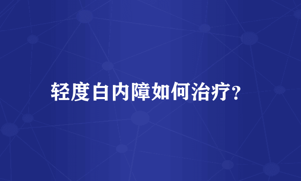 轻度白内障如何治疗？