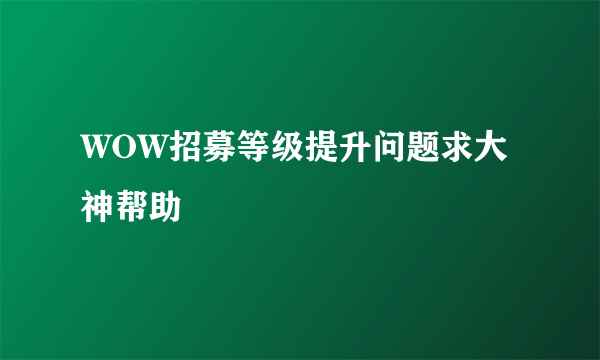 WOW招募等级提升问题求大神帮助