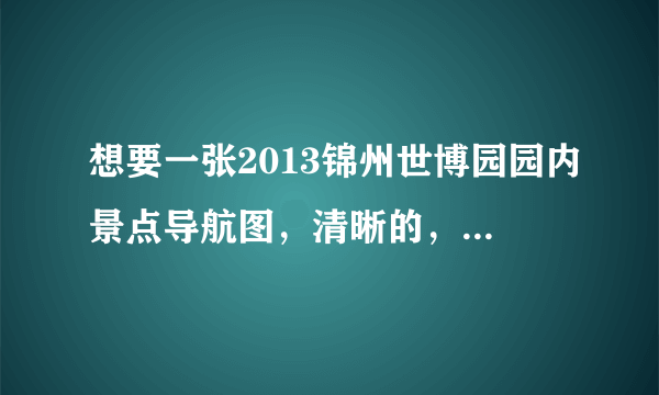 想要一张2013锦州世博园园内景点导航图，清晰的，准备去游玩