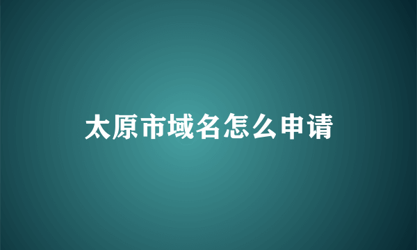 太原市域名怎么申请