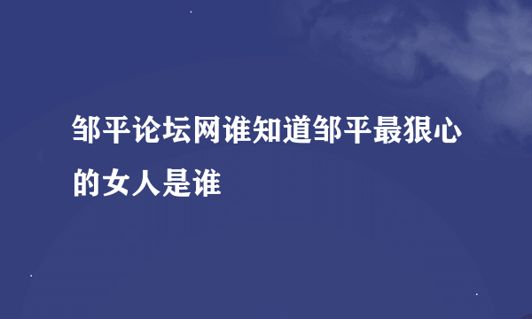 邹平论坛网谁知道邹平最狠心的女人是谁