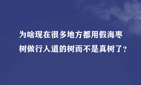 为啥现在很多地方都用假海枣树做行人道的树而不是真树了？