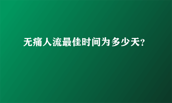 无痛人流最佳时间为多少天？