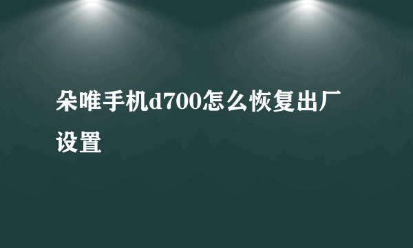 朵唯手机d700怎么恢复出厂设置