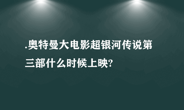 .奥特曼大电影超银河传说第三部什么时候上映?