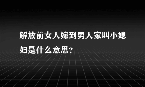 解放前女人嫁到男人家叫小媳妇是什么意思？