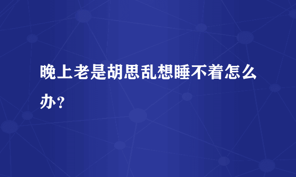 晚上老是胡思乱想睡不着怎么办？