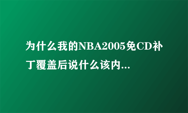 为什么我的NBA2005免CD补丁覆盖后说什么该内存不能为(read)什么的,然后点确定或取消,就退出了