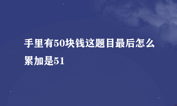 手里有50块钱这题目最后怎么累加是51