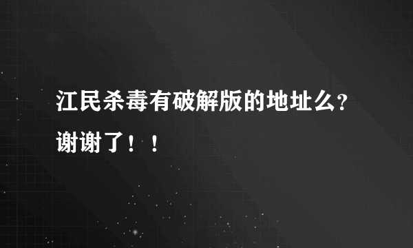 江民杀毒有破解版的地址么？谢谢了！！