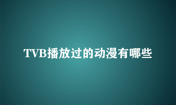 TVB播放过的动漫有哪些