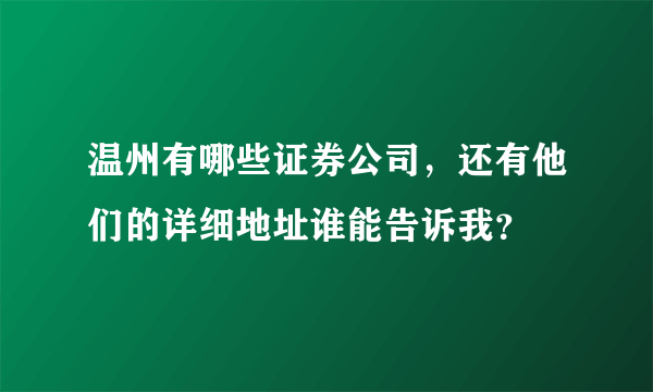 温州有哪些证券公司，还有他们的详细地址谁能告诉我？