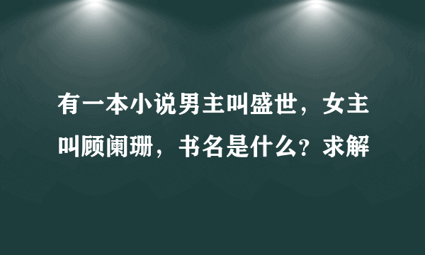 有一本小说男主叫盛世，女主叫顾阑珊，书名是什么？求解