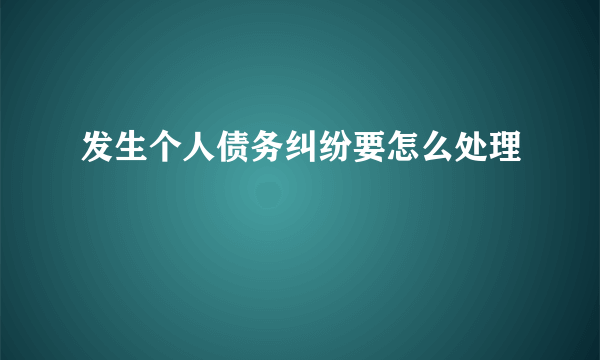 发生个人债务纠纷要怎么处理