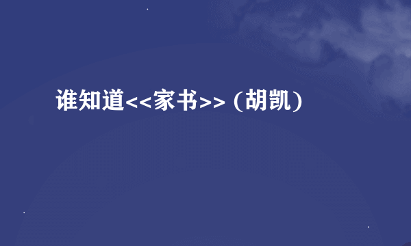 谁知道<<家书>> (胡凯)