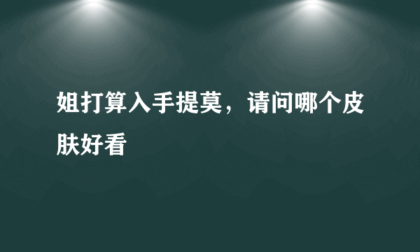 姐打算入手提莫，请问哪个皮肤好看