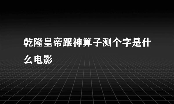 乾隆皇帝跟神算子测个字是什么电影