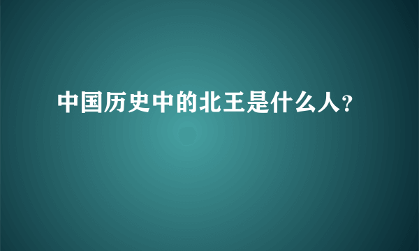 中国历史中的北王是什么人？