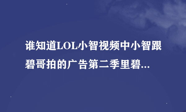 谁知道LOL小智视频中小智跟碧哥拍的广告第二季里碧哥介绍灭神鼠标那段的背景音乐叫什么名字？