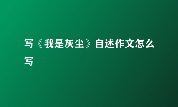 写《我是灰尘》自述作文怎么写