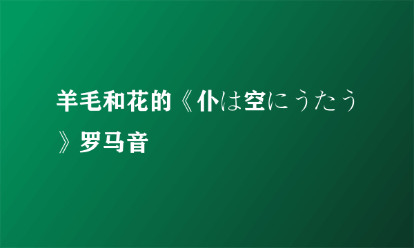 羊毛和花的《仆は空にうたう》罗马音