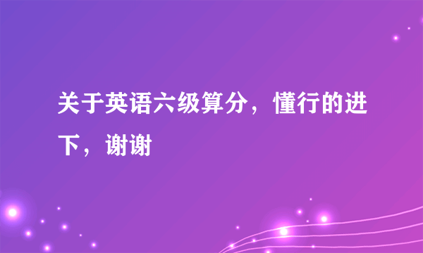 关于英语六级算分，懂行的进下，谢谢