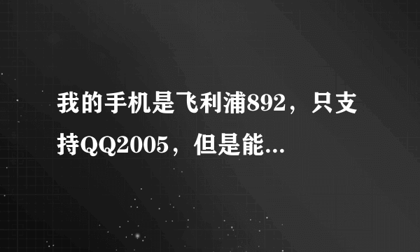 我的手机是飞利浦892，只支持QQ2005，但是能上空间吗？能偷菜吗