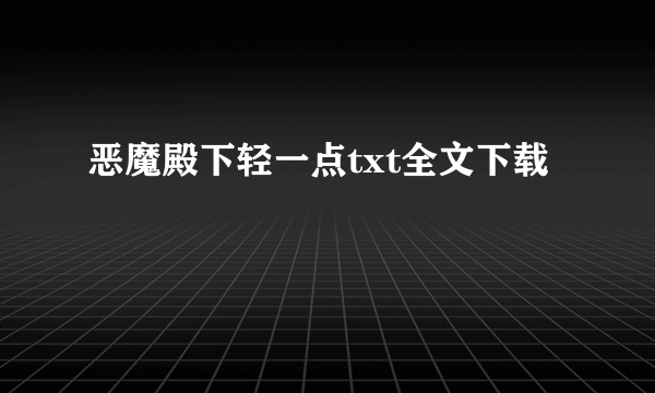 恶魔殿下轻一点txt全文下载