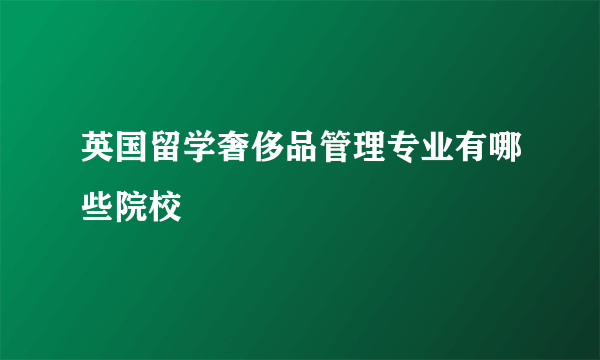 英国留学奢侈品管理专业有哪些院校